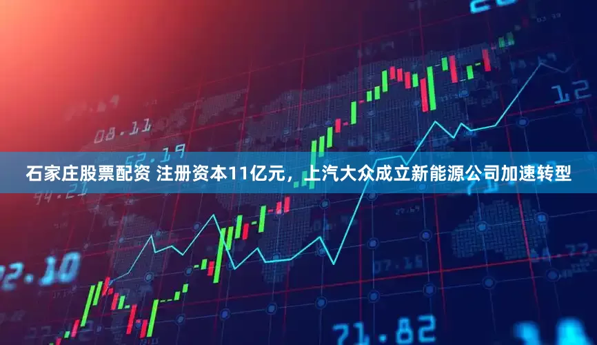 石家庄股票配资 注册资本11亿元，上汽大众成立新能源公司加速转型