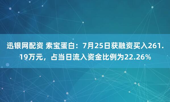 迅银网配资 索宝蛋白：7月25日获融资买入261.19万元，占当日流入资金比例为22.26%