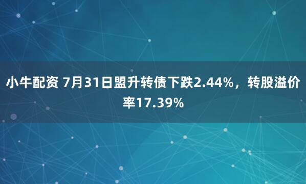 小牛配资 7月31日盟升转债下跌2.44%，转股溢价率17.39%