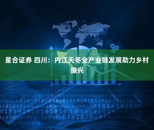 星合证券 四川：内江天冬全产业链发展助力乡村振兴