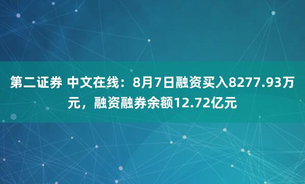 第二证券 中文在线：8月7日融资买入8277.93万元，融资融券余额12.72亿元