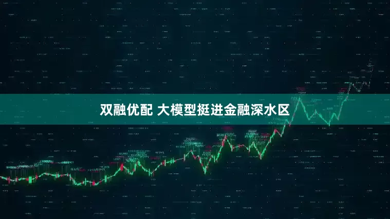 双融优配 大模型挺进金融深水区