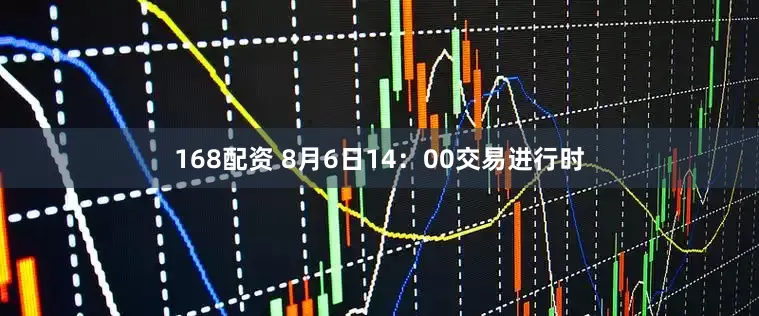 168配资 8月6日14：00交易进行时