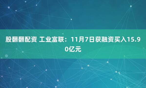 股翻翻配资 工业富联：11月7日获融资买入15.90亿元