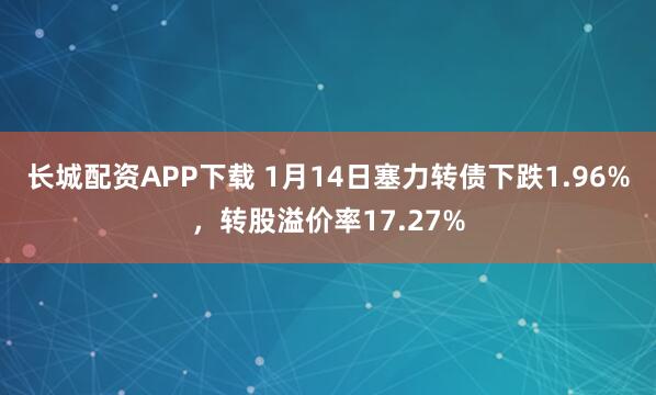 长城配资APP下载 1月14日塞力转债下跌1.96%，转股溢价率17.27%