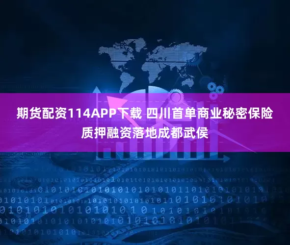 期货配资114APP下载 四川首单商业秘密保险质押融资落地成都武侯