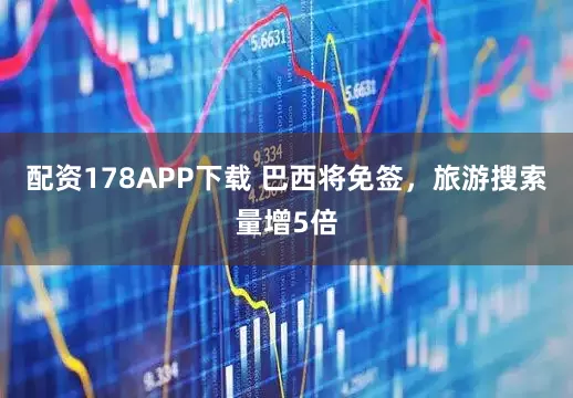 配资178APP下载 巴西将免签，旅游搜索量增5倍